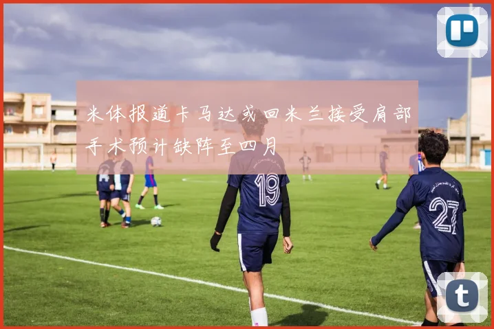 米体报道卡马达或回米兰接受肩部手术预计缺阵至四月