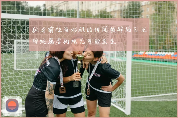 狄龙前往洛杉矶的传闻被辟谣日记称纯属虚构绝无可能发生