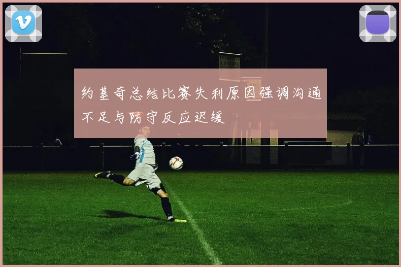 约基奇总结比赛失利原因强调沟通不足与防守反应迟缓