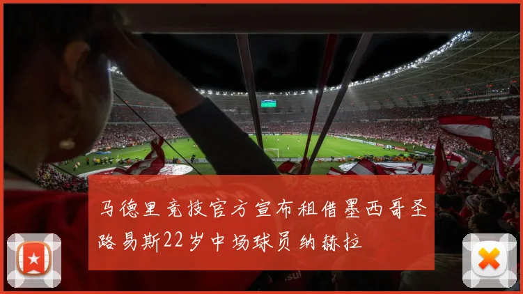 马德里竞技官方宣布租借墨西哥圣路易斯22岁中场球员纳赫拉
