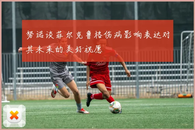 努诺谈菲尔克鲁格伤病影响表达对其未来的美好祝愿