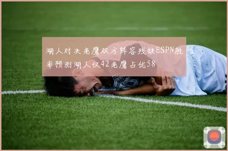 湖人对决老鹰双方阵容残缺ESPN胜率预测湖人仅42老鹰占优58