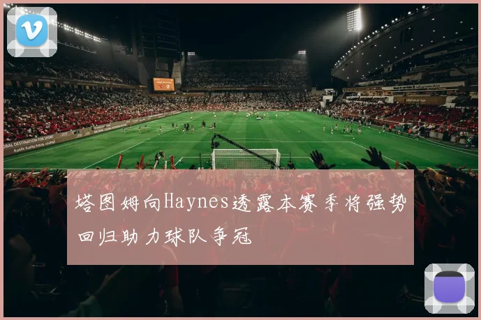 塔图姆向Haynes透露本赛季将强势回归助力球队争冠