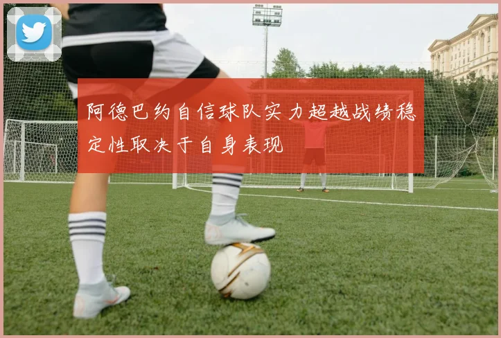 阿德巴约自信球队实力超越战绩稳定性取决于自身表现