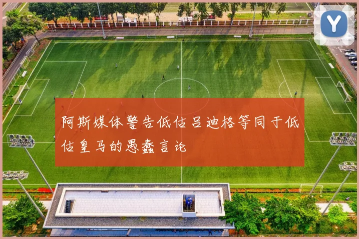 阿斯媒体警告低估吕迪格等同于低估皇马的愚蠢言论