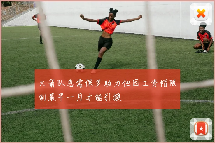 火箭队急需保罗助力但因工资帽限制最早一月才能引援