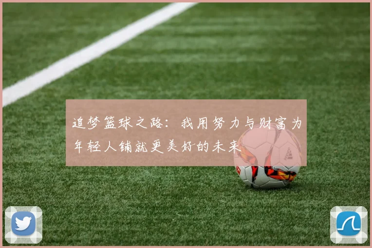 追梦篮球之路：我用努力与财富为年轻人铺就更美好的未来