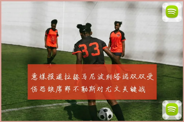 意媒报道拉赫马尼波利塔诺双双受伤恐缺席那不勒斯对尤文关键战