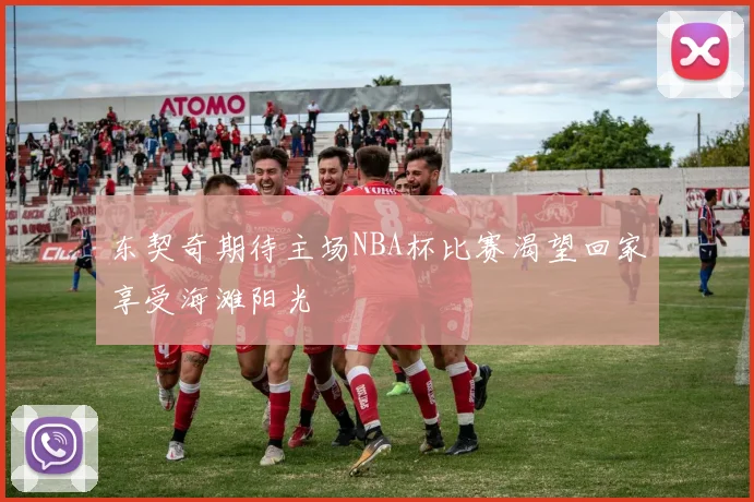 东契奇期待主场NBA杯比赛渴望回家享受海滩阳光