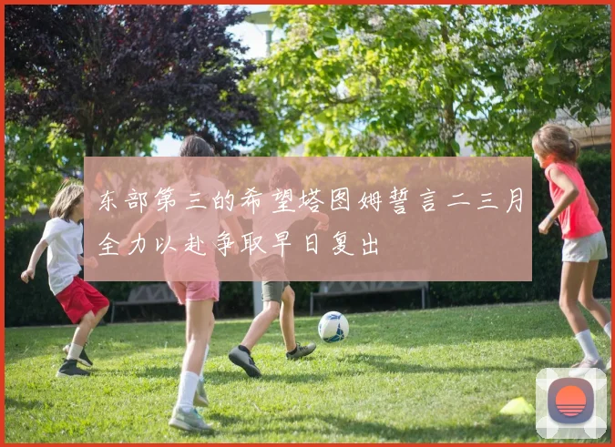 东部第三的希望塔图姆誓言二三月全力以赴争取早日复出