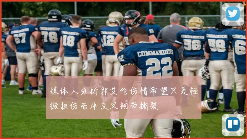 媒体人分析郭艾伦伤情希望只是轻微扭伤而非交叉韧带撕裂