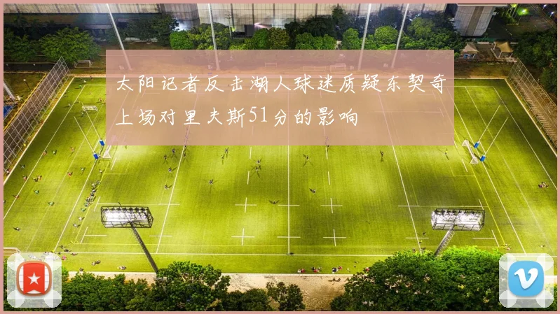 太阳记者反击湖人球迷质疑东契奇上场对里夫斯51分的影响