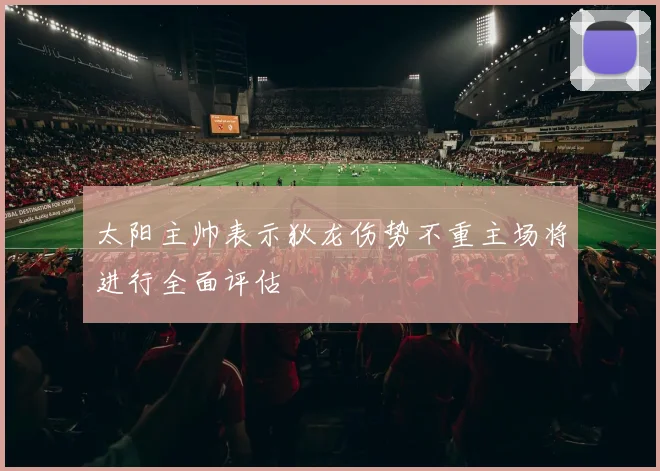 太阳主帅表示狄龙伤势不重主场将进行全面评估