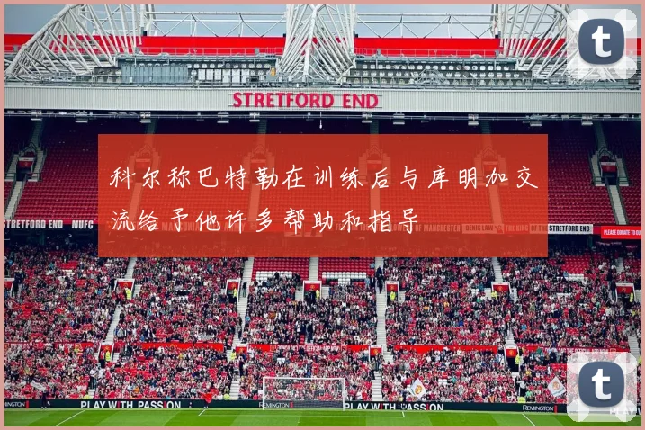 科尔称巴特勒在训练后与库明加交流给予他许多帮助和指导