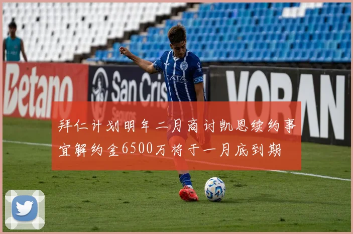 拜仁计划明年二月商讨凯恩续约事宜解约金6500万将于一月底到期