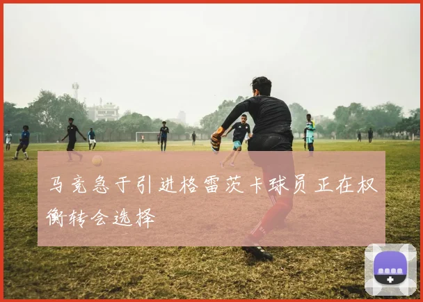 马竞急于引进格雷茨卡球员正在权衡转会选择